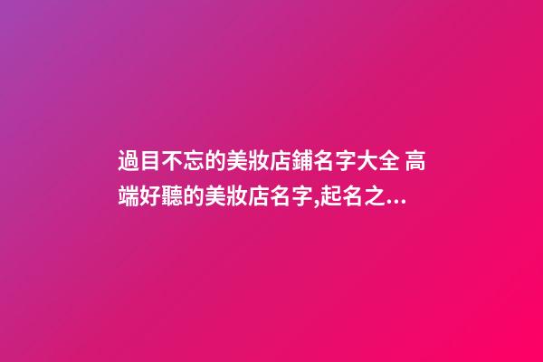 過目不忘的美妝店鋪名字大全 高端好聽的美妝店名字,起名之家